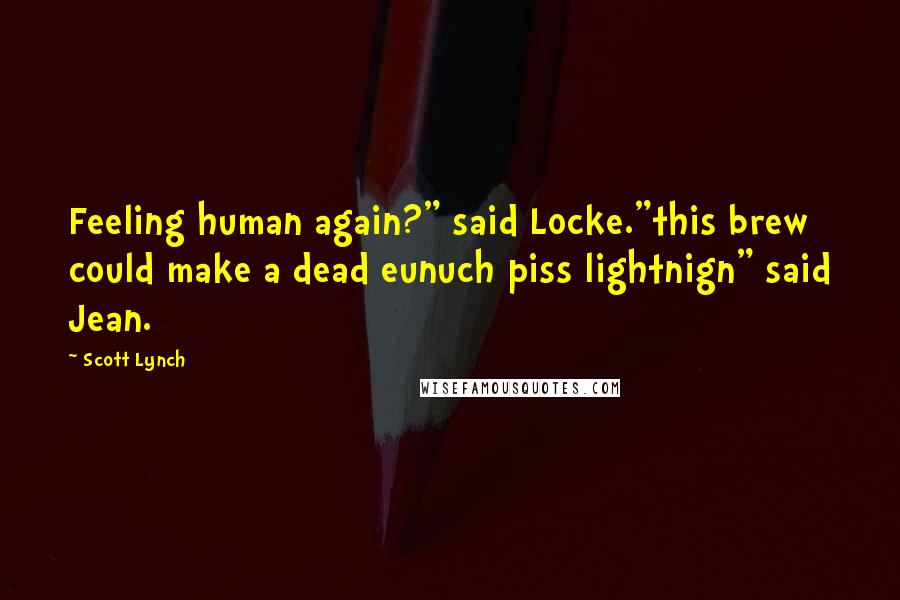 Scott Lynch Quotes: Feeling human again?" said Locke."this brew could make a dead eunuch piss lightnign" said Jean.