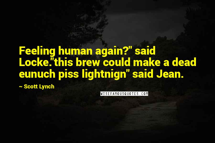 Scott Lynch Quotes: Feeling human again?" said Locke."this brew could make a dead eunuch piss lightnign" said Jean.
