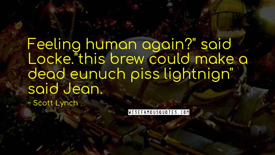 Scott Lynch Quotes: Feeling human again?" said Locke."this brew could make a dead eunuch piss lightnign" said Jean.