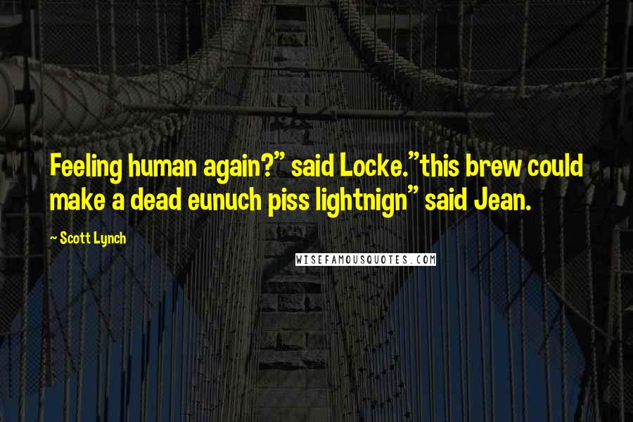 Scott Lynch Quotes: Feeling human again?" said Locke."this brew could make a dead eunuch piss lightnign" said Jean.