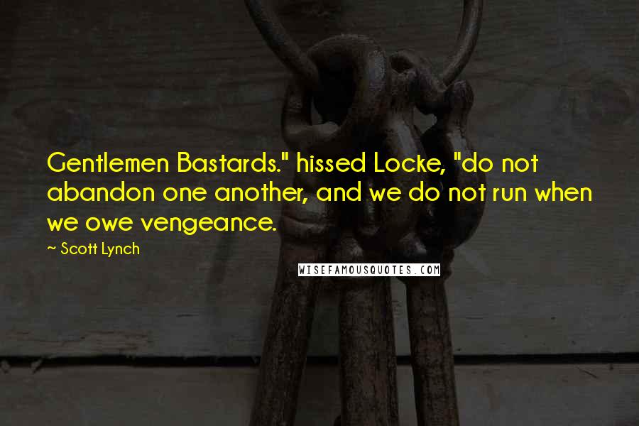 Scott Lynch Quotes: Gentlemen Bastards." hissed Locke, "do not abandon one another, and we do not run when we owe vengeance.