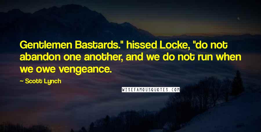 Scott Lynch Quotes: Gentlemen Bastards." hissed Locke, "do not abandon one another, and we do not run when we owe vengeance.