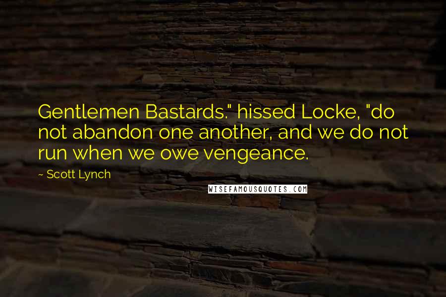 Scott Lynch Quotes: Gentlemen Bastards." hissed Locke, "do not abandon one another, and we do not run when we owe vengeance.