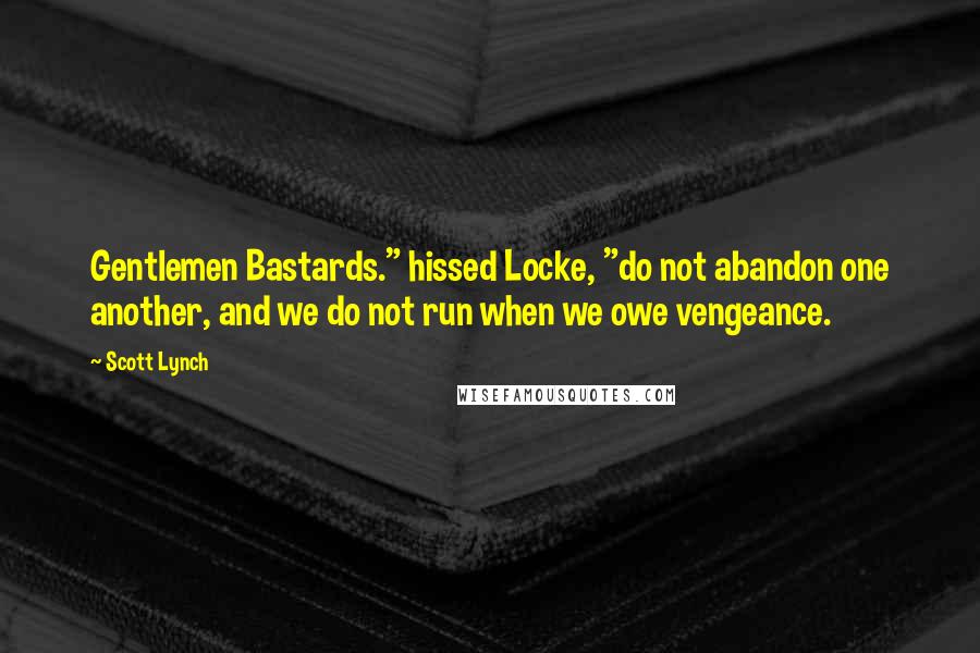 Scott Lynch Quotes: Gentlemen Bastards." hissed Locke, "do not abandon one another, and we do not run when we owe vengeance.