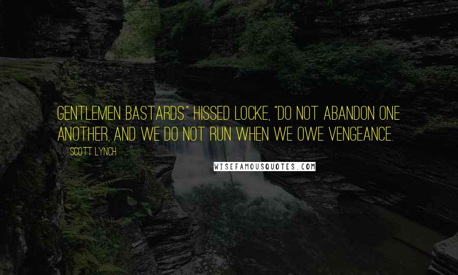 Scott Lynch Quotes: Gentlemen Bastards." hissed Locke, "do not abandon one another, and we do not run when we owe vengeance.