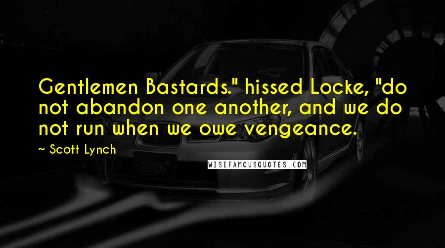 Scott Lynch Quotes: Gentlemen Bastards." hissed Locke, "do not abandon one another, and we do not run when we owe vengeance.