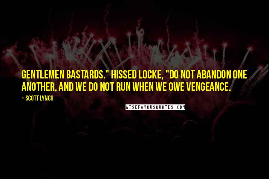 Scott Lynch Quotes: Gentlemen Bastards." hissed Locke, "do not abandon one another, and we do not run when we owe vengeance.