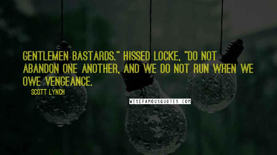 Scott Lynch Quotes: Gentlemen Bastards." hissed Locke, "do not abandon one another, and we do not run when we owe vengeance.