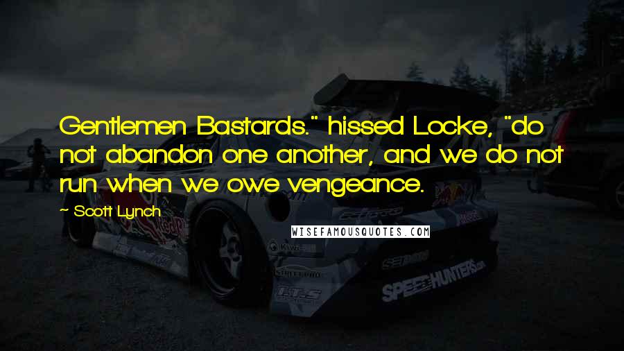 Scott Lynch Quotes: Gentlemen Bastards." hissed Locke, "do not abandon one another, and we do not run when we owe vengeance.