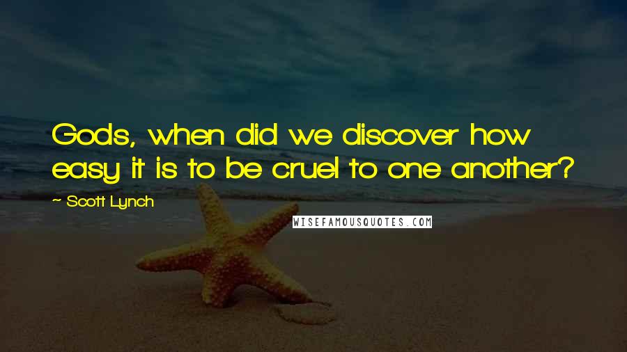 Scott Lynch Quotes: Gods, when did we discover how easy it is to be cruel to one another?