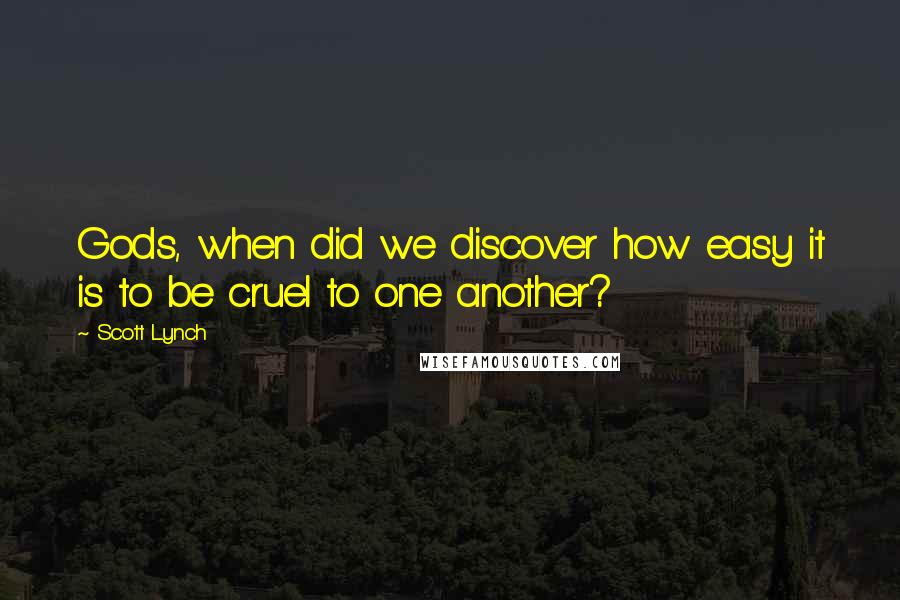 Scott Lynch Quotes: Gods, when did we discover how easy it is to be cruel to one another?