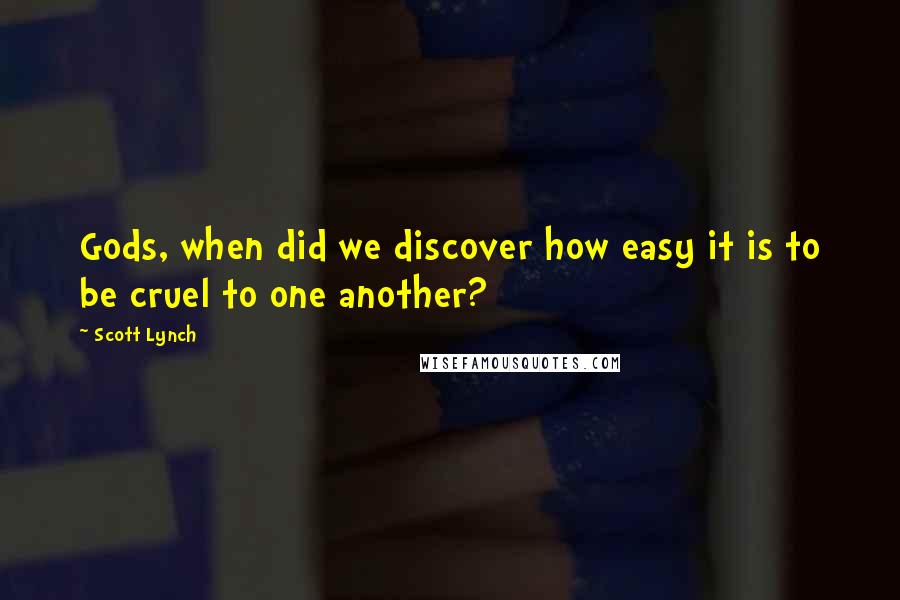 Scott Lynch Quotes: Gods, when did we discover how easy it is to be cruel to one another?