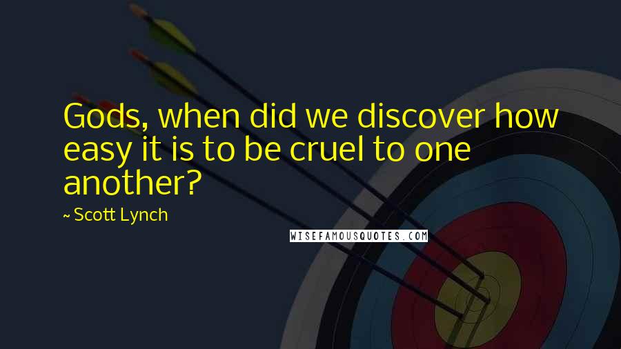 Scott Lynch Quotes: Gods, when did we discover how easy it is to be cruel to one another?