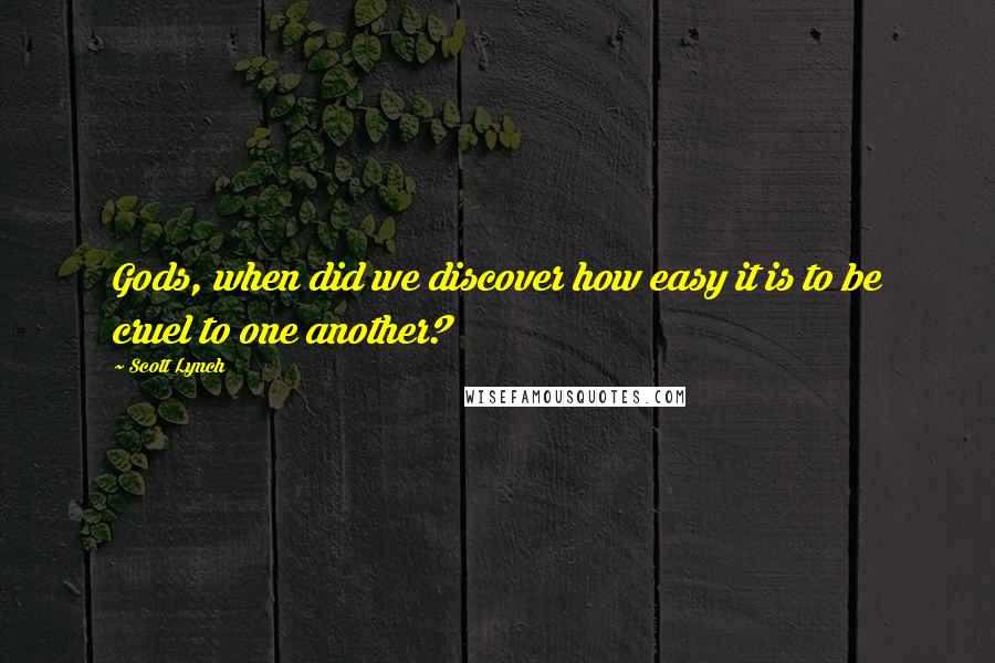 Scott Lynch Quotes: Gods, when did we discover how easy it is to be cruel to one another?