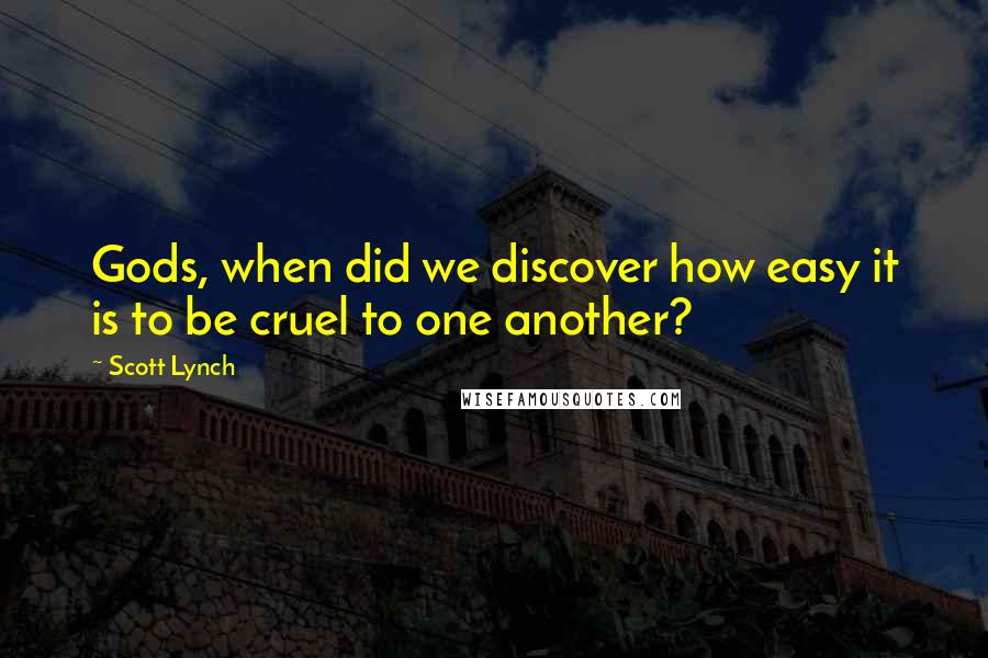 Scott Lynch Quotes: Gods, when did we discover how easy it is to be cruel to one another?