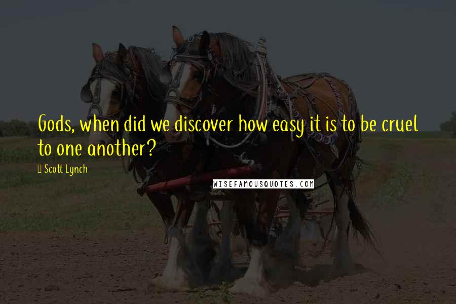 Scott Lynch Quotes: Gods, when did we discover how easy it is to be cruel to one another?