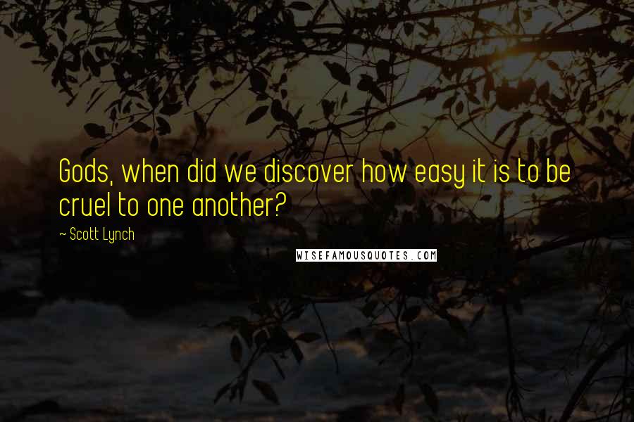 Scott Lynch Quotes: Gods, when did we discover how easy it is to be cruel to one another?