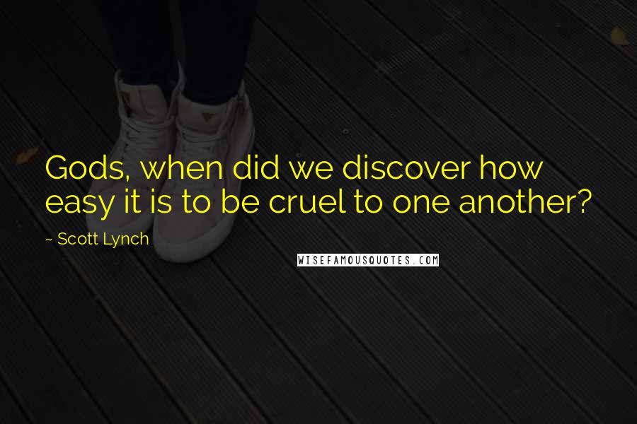 Scott Lynch Quotes: Gods, when did we discover how easy it is to be cruel to one another?