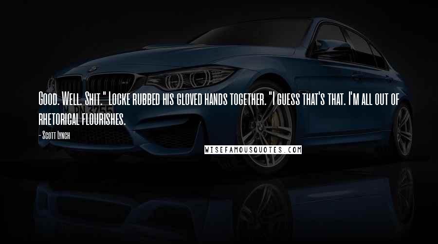 Scott Lynch Quotes: Good. Well. Shit." Locke rubbed his gloved hands together. "I guess that's that. I'm all out of rhetorical flourishes.