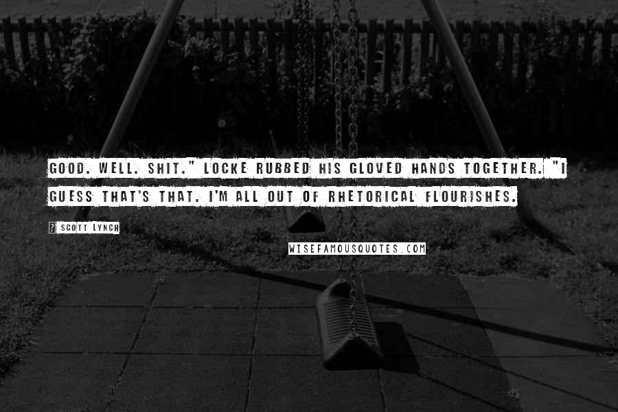 Scott Lynch Quotes: Good. Well. Shit." Locke rubbed his gloved hands together. "I guess that's that. I'm all out of rhetorical flourishes.