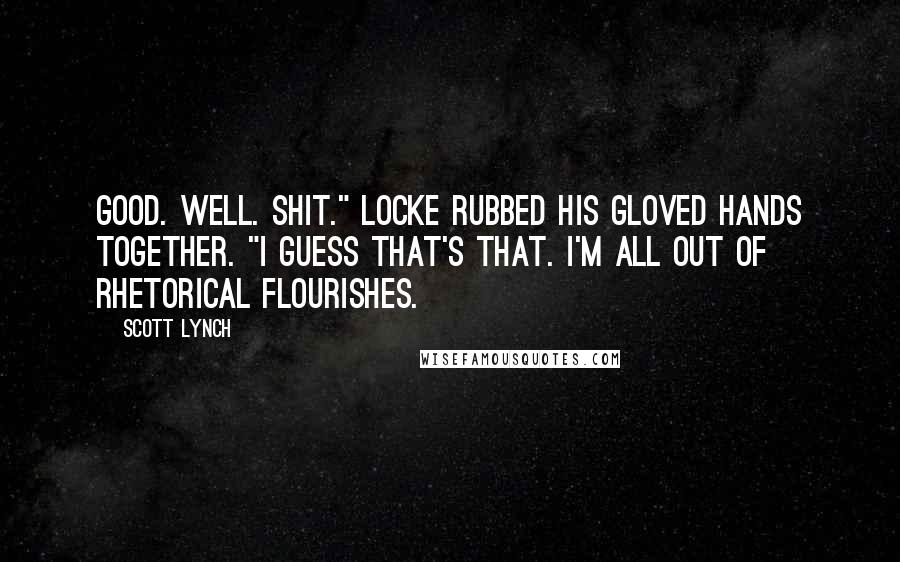 Scott Lynch Quotes: Good. Well. Shit." Locke rubbed his gloved hands together. "I guess that's that. I'm all out of rhetorical flourishes.