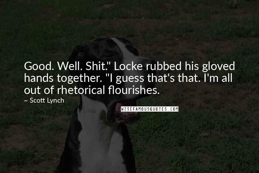 Scott Lynch Quotes: Good. Well. Shit." Locke rubbed his gloved hands together. "I guess that's that. I'm all out of rhetorical flourishes.