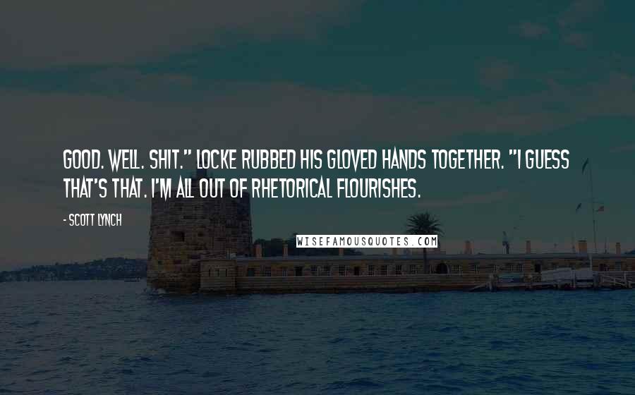 Scott Lynch Quotes: Good. Well. Shit." Locke rubbed his gloved hands together. "I guess that's that. I'm all out of rhetorical flourishes.