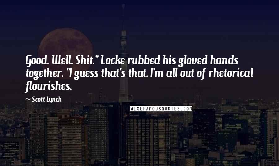 Scott Lynch Quotes: Good. Well. Shit." Locke rubbed his gloved hands together. "I guess that's that. I'm all out of rhetorical flourishes.