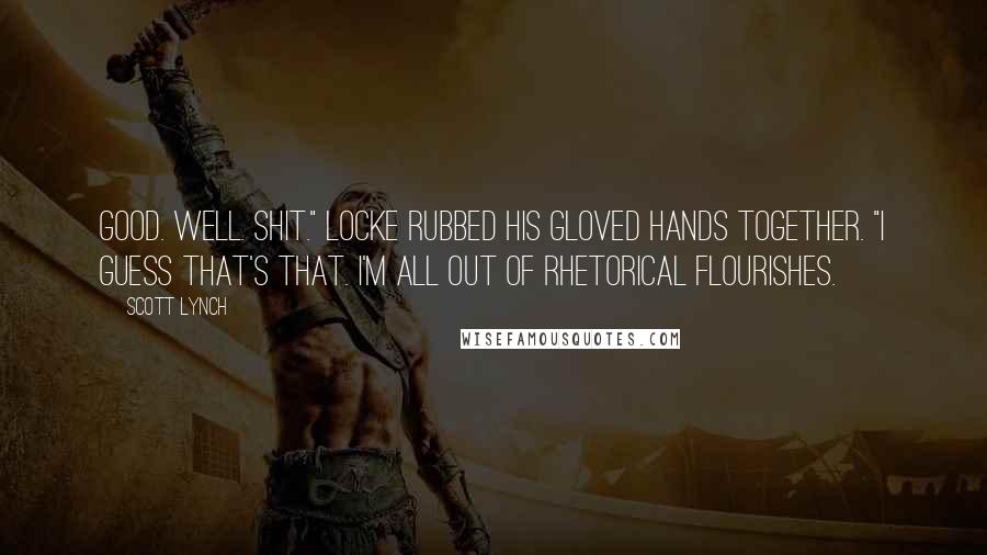 Scott Lynch Quotes: Good. Well. Shit." Locke rubbed his gloved hands together. "I guess that's that. I'm all out of rhetorical flourishes.