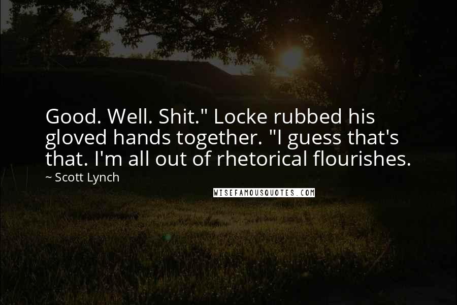 Scott Lynch Quotes: Good. Well. Shit." Locke rubbed his gloved hands together. "I guess that's that. I'm all out of rhetorical flourishes.