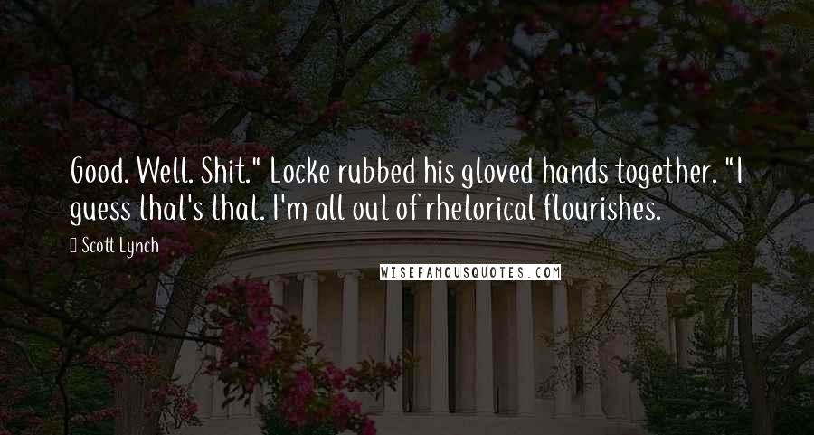 Scott Lynch Quotes: Good. Well. Shit." Locke rubbed his gloved hands together. "I guess that's that. I'm all out of rhetorical flourishes.