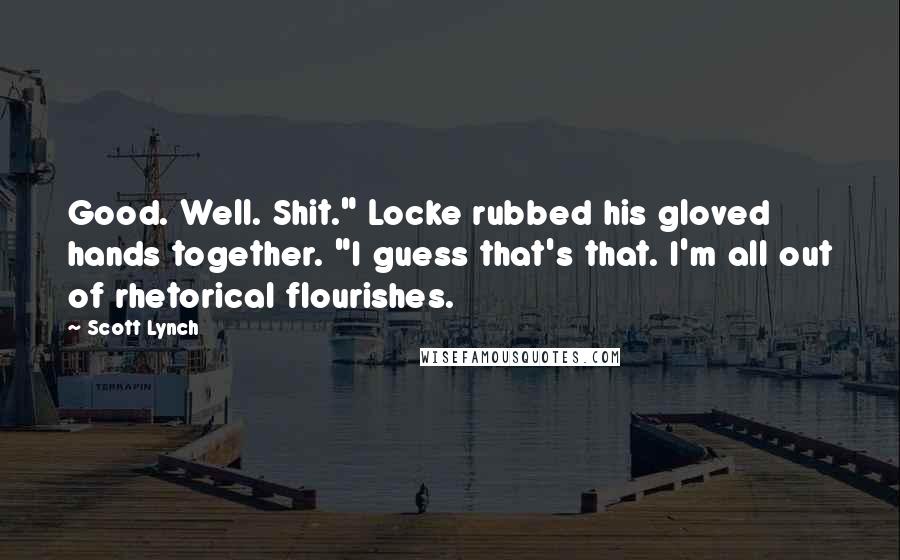 Scott Lynch Quotes: Good. Well. Shit." Locke rubbed his gloved hands together. "I guess that's that. I'm all out of rhetorical flourishes.