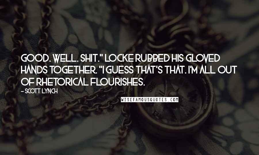 Scott Lynch Quotes: Good. Well. Shit." Locke rubbed his gloved hands together. "I guess that's that. I'm all out of rhetorical flourishes.