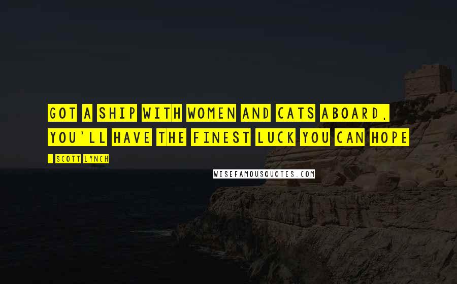 Scott Lynch Quotes: Got a ship with women and cats aboard, you'll have the finest luck you can hope