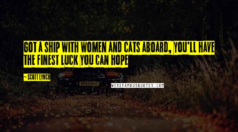 Scott Lynch Quotes: Got a ship with women and cats aboard, you'll have the finest luck you can hope