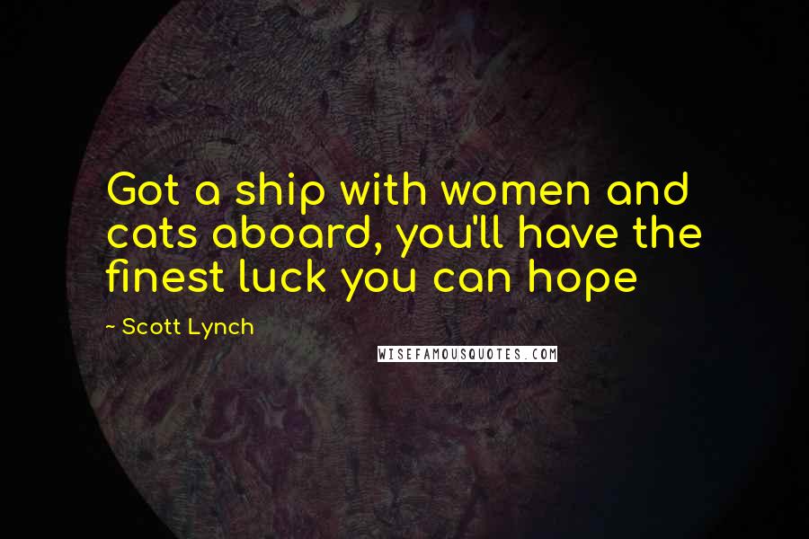 Scott Lynch Quotes: Got a ship with women and cats aboard, you'll have the finest luck you can hope