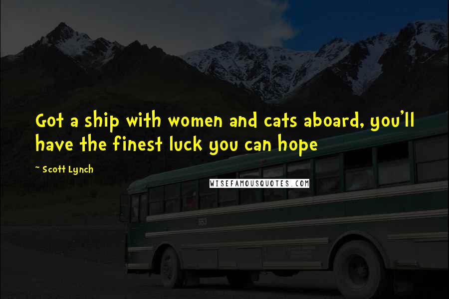 Scott Lynch Quotes: Got a ship with women and cats aboard, you'll have the finest luck you can hope