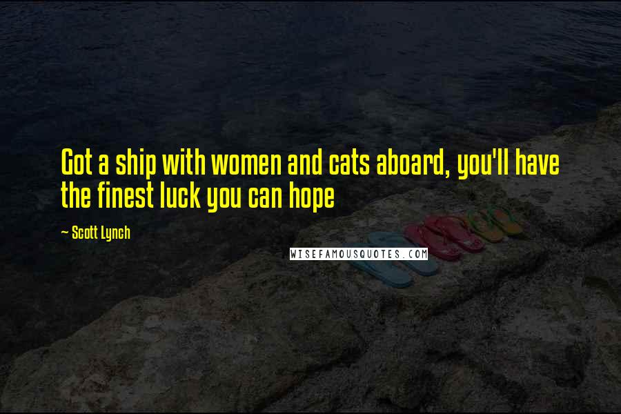 Scott Lynch Quotes: Got a ship with women and cats aboard, you'll have the finest luck you can hope
