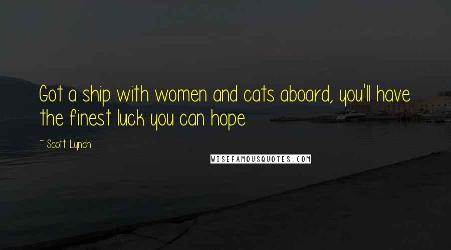 Scott Lynch Quotes: Got a ship with women and cats aboard, you'll have the finest luck you can hope