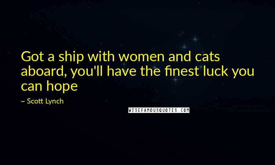 Scott Lynch Quotes: Got a ship with women and cats aboard, you'll have the finest luck you can hope