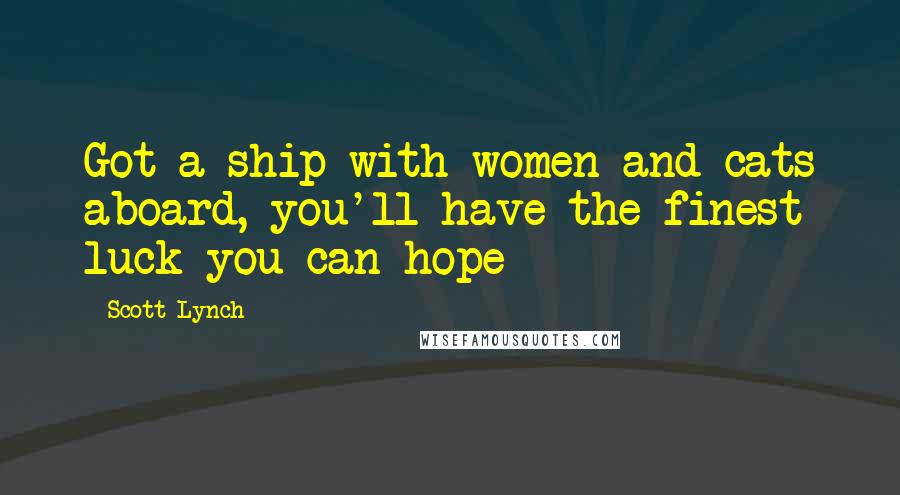 Scott Lynch Quotes: Got a ship with women and cats aboard, you'll have the finest luck you can hope