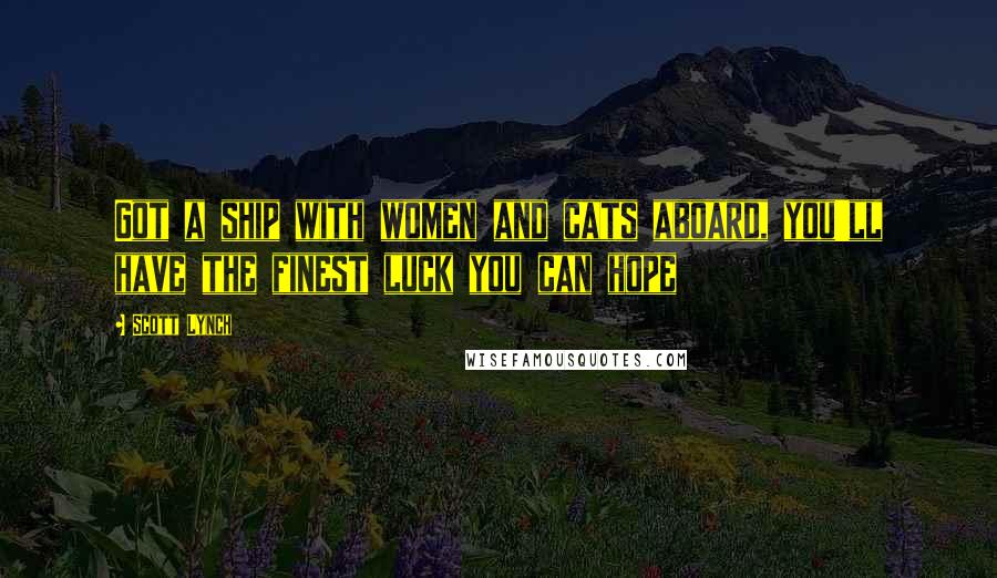 Scott Lynch Quotes: Got a ship with women and cats aboard, you'll have the finest luck you can hope