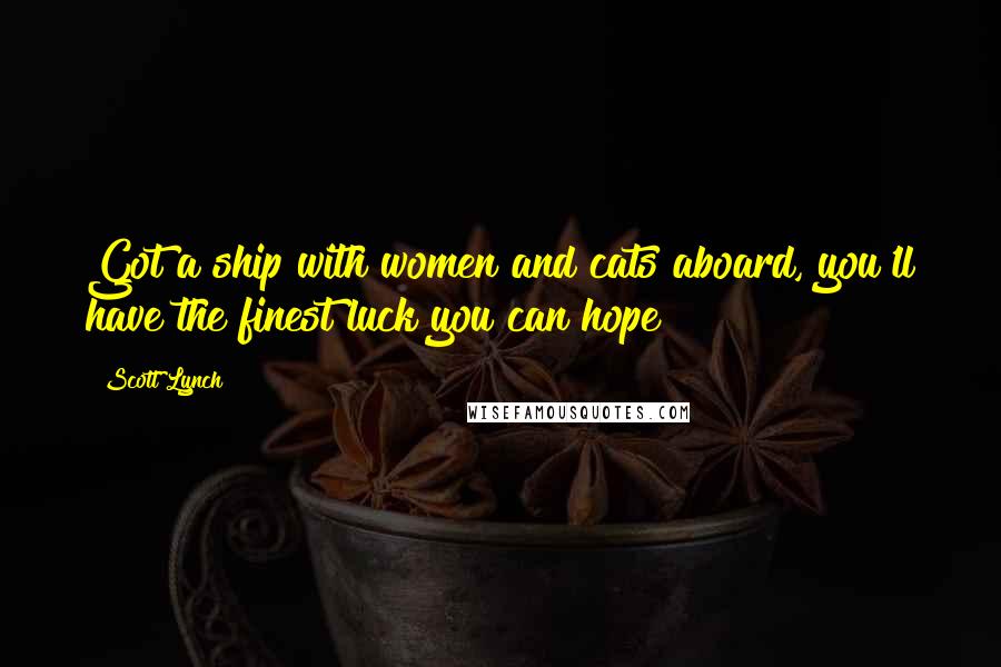 Scott Lynch Quotes: Got a ship with women and cats aboard, you'll have the finest luck you can hope