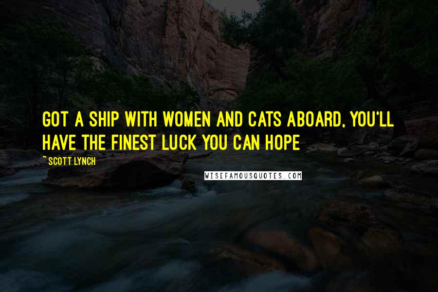 Scott Lynch Quotes: Got a ship with women and cats aboard, you'll have the finest luck you can hope