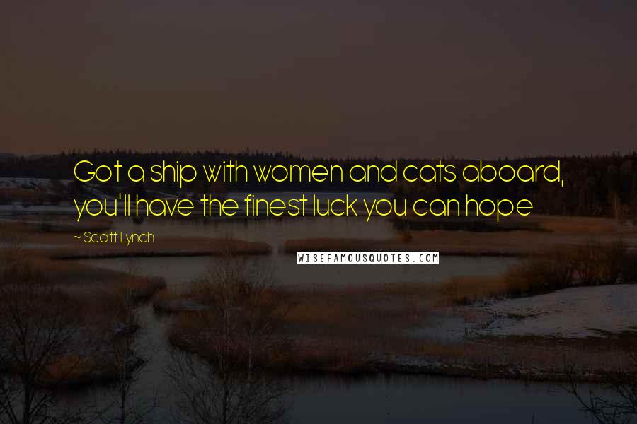 Scott Lynch Quotes: Got a ship with women and cats aboard, you'll have the finest luck you can hope