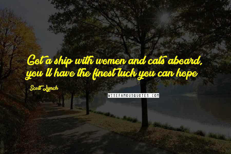 Scott Lynch Quotes: Got a ship with women and cats aboard, you'll have the finest luck you can hope