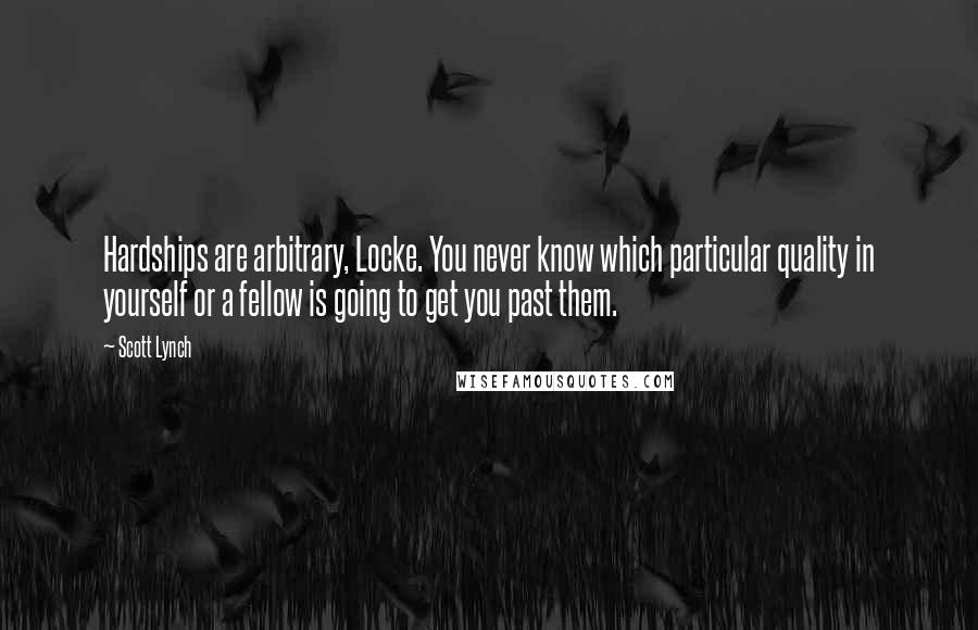 Scott Lynch Quotes: Hardships are arbitrary, Locke. You never know which particular quality in yourself or a fellow is going to get you past them.