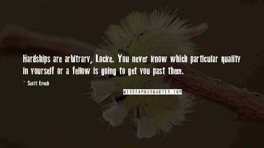 Scott Lynch Quotes: Hardships are arbitrary, Locke. You never know which particular quality in yourself or a fellow is going to get you past them.