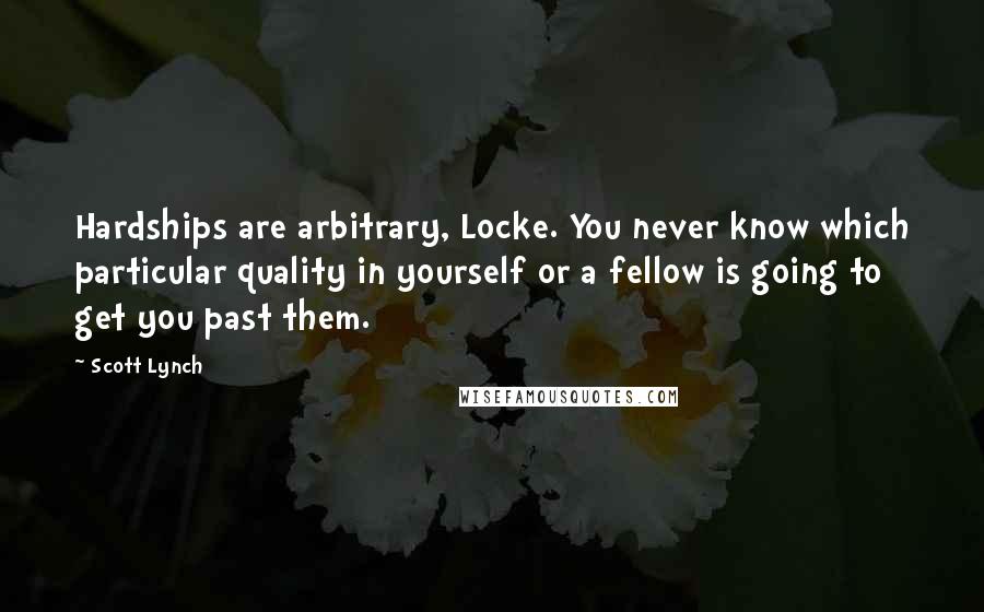 Scott Lynch Quotes: Hardships are arbitrary, Locke. You never know which particular quality in yourself or a fellow is going to get you past them.