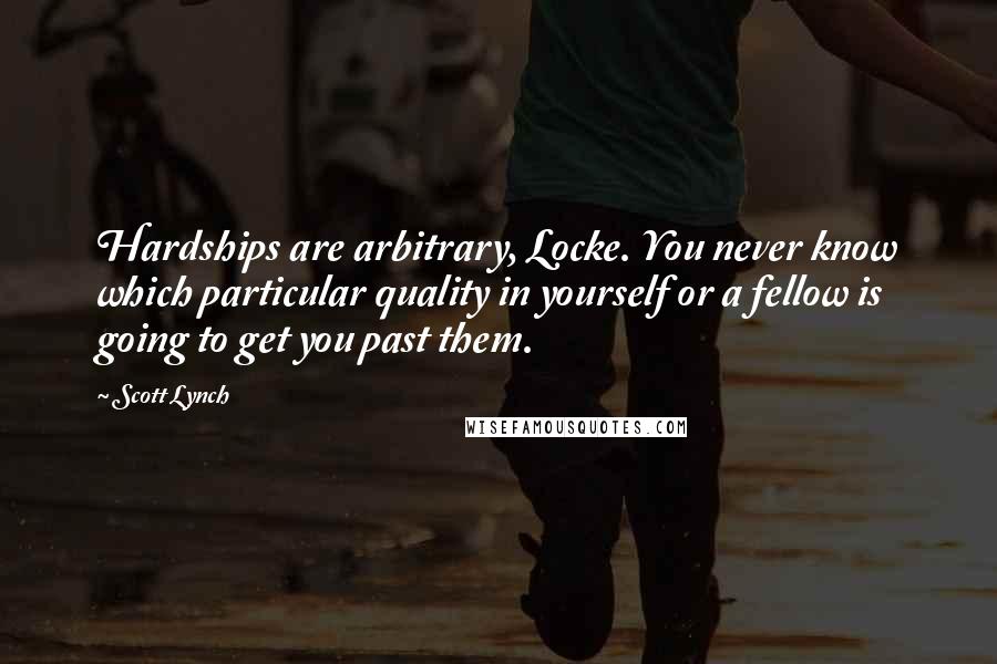 Scott Lynch Quotes: Hardships are arbitrary, Locke. You never know which particular quality in yourself or a fellow is going to get you past them.